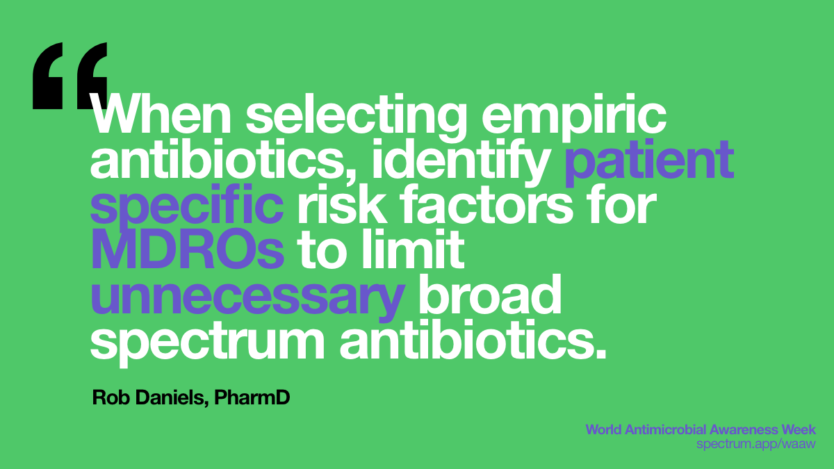 When selecting empiric
  antibiotics, identify patient specific risk factors for MDROs to limit
  unnecessary broad spectrum antibiotics.